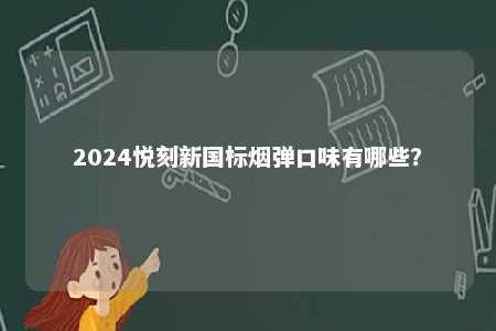 2024悦刻新国标烟弹口味有哪些
？ 
